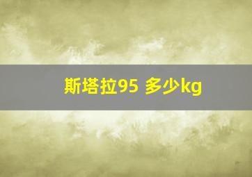 斯塔拉95 多少kg